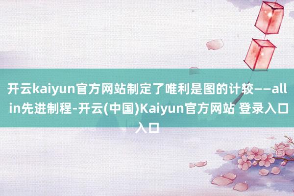 开云kaiyun官方网站制定了唯利是图的计较——all in先进制程-开云(中国)Kaiyun官方网站 登录入口