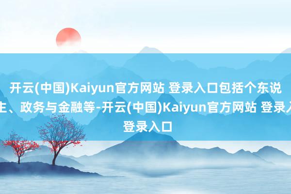 开云(中国)Kaiyun官方网站 登录入口包括个东说念主、政务与金融等-开云(中国)Kaiyun官方网站 登录入口