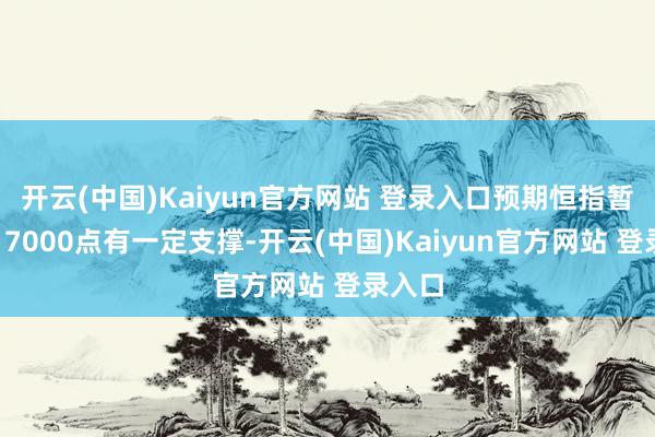 开云(中国)Kaiyun官方网站 登录入口预期恒指暂时在17000点有一定支撑-开云(中国)Kaiyun官方网站 登录入口