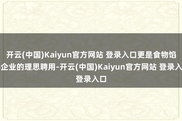 开云(中国)Kaiyun官方网站 登录入口更是食物馅料企业的理思聘用-开云(中国)Kaiyun官方网站 登录入口