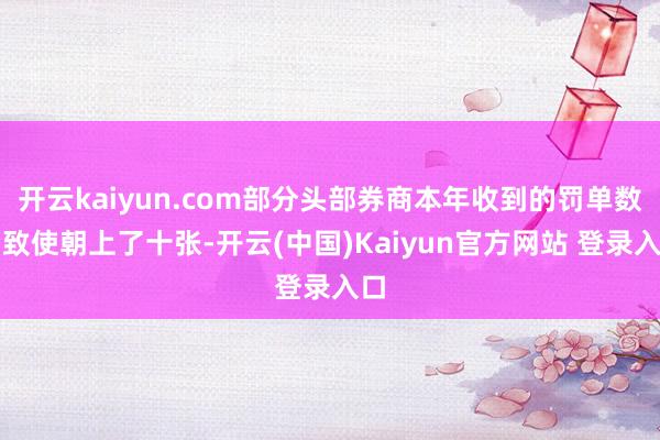 开云kaiyun.com部分头部券商本年收到的罚单数目致使朝上了十张-开云(中国)Kaiyun官方网站 登录入口