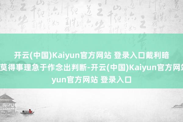 开云(中国)Kaiyun官方网站 登录入口　　戴利暗意：“咱们莫得事理急于作念出判断-开云(中国)Kaiyun官方网站 登录入口