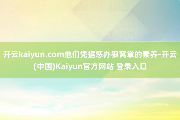 开云kaiyun.com他们凭据惩办狼窝掌的素养-开云(中国)Kaiyun官方网站 登录入口