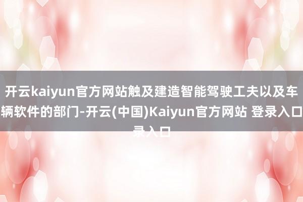 开云kaiyun官方网站触及建造智能驾驶工夫以及车辆软件的部门-开云(中国)Kaiyun官方网站 登录入口