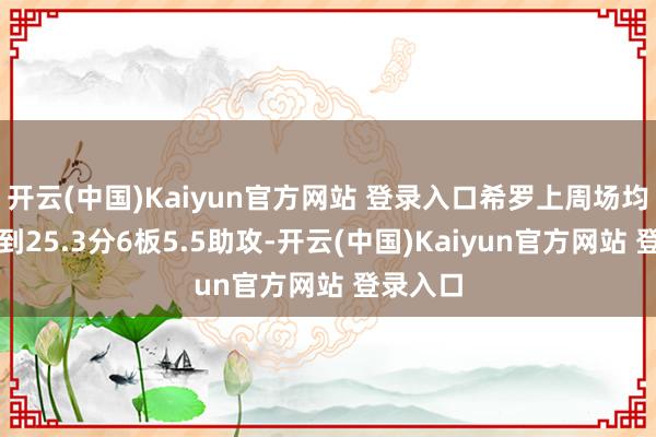 开云(中国)Kaiyun官方网站 登录入口希罗上周场均不错得到25.3分6板5.5助攻-开云(中国)Kaiyun官方网站 登录入口