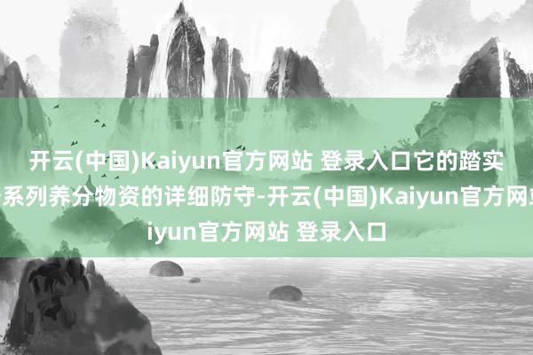 开云(中国)Kaiyun官方网站 登录入口它的踏实需要依赖一系列养分物资的详细防守-开云(中国)Kaiyun官方网站 登录入口
