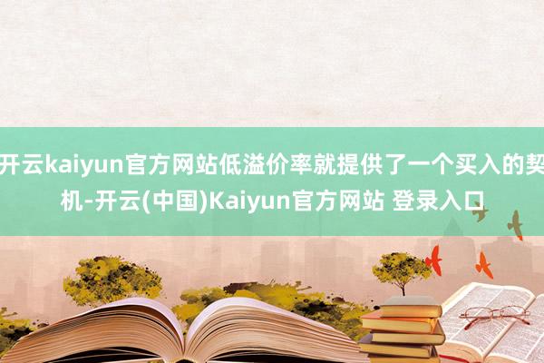 开云kaiyun官方网站低溢价率就提供了一个买入的契机-开云(中国)Kaiyun官方网站 登录入口