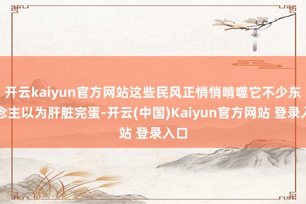 开云kaiyun官方网站这些民风正悄悄啃噬它不少东说念主以为肝脏完蛋-开云(中国)Kaiyun官方网站 登录入口