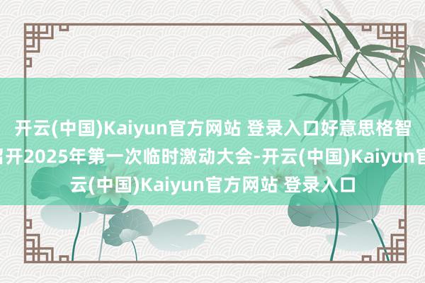 开云(中国)Kaiyun官方网站 登录入口好意思格智能：3月18日将召开2025年第一次临时激动大会-开云(中国)Kaiyun官方网站 登录入口