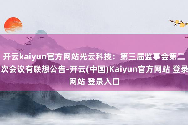 开云kaiyun官方网站光云科技：第三届监事会第二十三次会议有联想公告-开云(中国)Kaiyun官方网站 登录入口