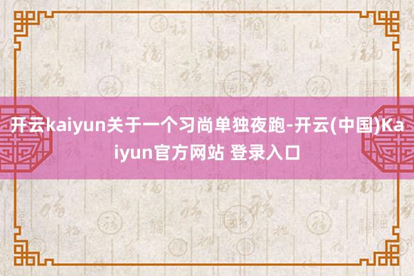 开云kaiyun关于一个习尚单独夜跑-开云(中国)Kaiyun官方网站 登录入口