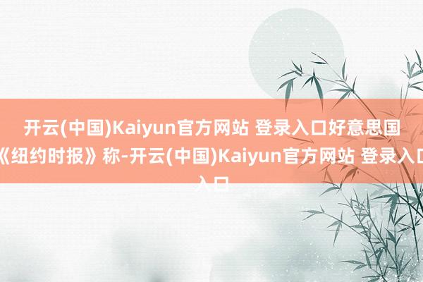 开云(中国)Kaiyun官方网站 登录入口　　好意思国《纽约时报》称-开云(中国)Kaiyun官方网站 登录入口