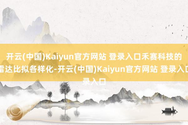 开云(中国)Kaiyun官方网站 登录入口禾赛科技的雷达比拟各样化-开云(中国)Kaiyun官方网站 登录入口