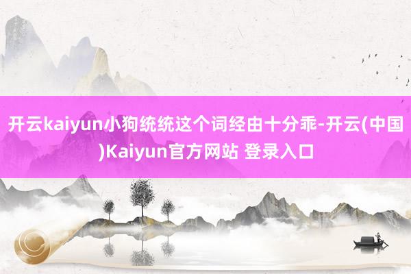 开云kaiyun小狗统统这个词经由十分乖-开云(中国)Kaiyun官方网站 登录入口
