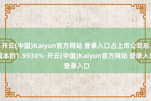 开云(中国)Kaiyun官方网站 登录入口占上市公司总股本的1.9930%-开云(中国)Kaiyun官方网站 登录入口