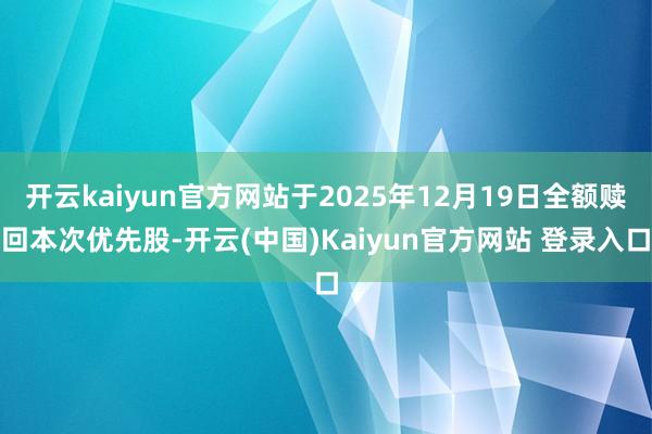 开云kaiyun官方网站于2025年12月19日全额赎回本次优先股-开云(中国)Kaiyun官方网站 登录入口