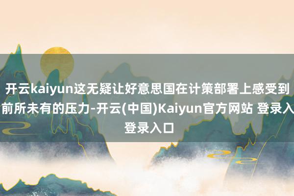 开云kaiyun这无疑让好意思国在计策部署上感受到了前所未有的压力-开云(中国)Kaiyun官方网站 登录入口