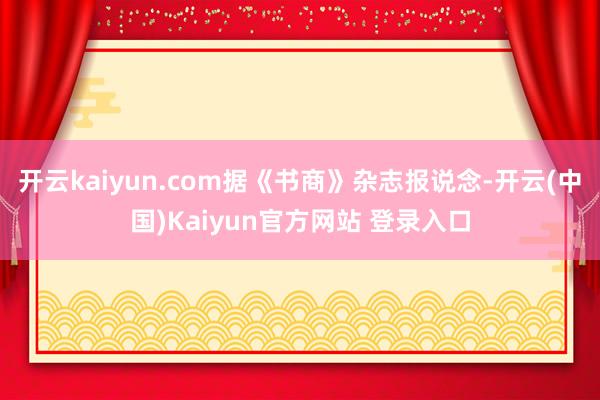开云kaiyun.com据《书商》杂志报说念-开云(中国)Kaiyun官方网站 登录入口