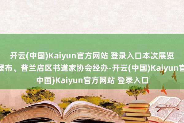 开云(中国)Kaiyun官方网站 登录入口本次展览由普兰店区文联摆布、普兰店区书道家协会经办-开云(中国)Kaiyun官方网站 登录入口