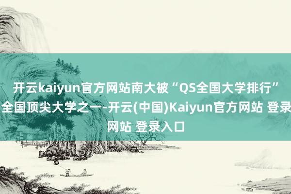 开云kaiyun官方网站南大被“QS全国大学排行”评为全国顶尖大学之一-开云(中国)Kaiyun官方网站 登录入口