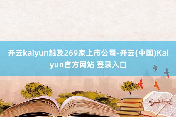 开云kaiyun触及269家上市公司-开云(中国)Kaiyun官方网站 登录入口