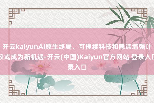 开云kaiyunAI原生终局、可捏续科技和隐讳增强计较或成为新机遇-开云(中国)Kaiyun官方网站 登录入口
