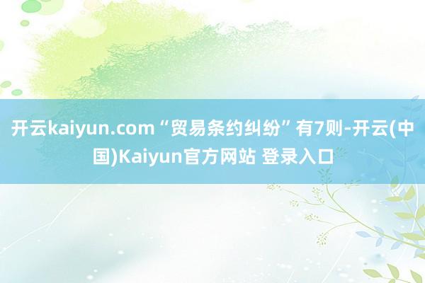 开云kaiyun.com“贸易条约纠纷”有7则-开云(中国)Kaiyun官方网站 登录入口
