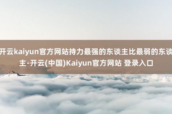 开云kaiyun官方网站持力最强的东谈主比最弱的东谈主-开云(中国)Kaiyun官方网站 登录入口