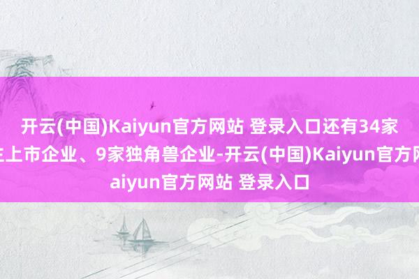 开云(中国)Kaiyun官方网站 登录入口还有34家机器东说念主上市企业、9家独角兽企业-开云(中国)Kaiyun官方网站 登录入口