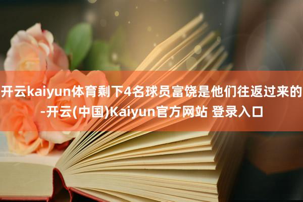 开云kaiyun体育剩下4名球员富饶是他们往返过来的-开云(中国)Kaiyun官方网站 登录入口