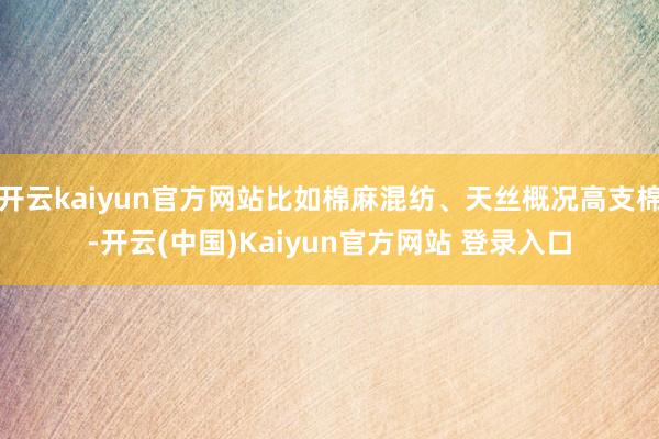 开云kaiyun官方网站比如棉麻混纺、天丝概况高支棉-开云(中国)Kaiyun官方网站 登录入口