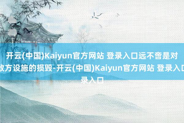 开云(中国)Kaiyun官方网站 登录入口远不啻是对敌方设施的损毁-开云(中国)Kaiyun官方网站 登录入口