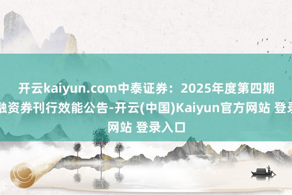 开云kaiyun.com中泰证券：2025年度第四期短期融资券刊行效能公告-开云(中国)Kaiyun官方网站 登录入口