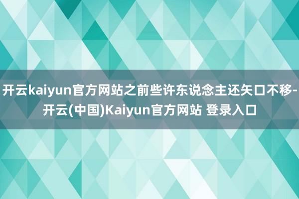开云kaiyun官方网站之前些许东说念主还矢口不移-开云(中国)Kaiyun官方网站 登录入口