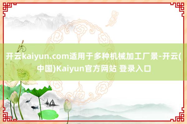 开云kaiyun.com适用于多种机械加工厂景-开云(中国)Kaiyun官方网站 登录入口