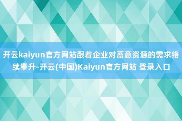 开云kaiyun官方网站跟着企业对蓄意资源的需求络续攀升-开云(中国)Kaiyun官方网站 登录入口