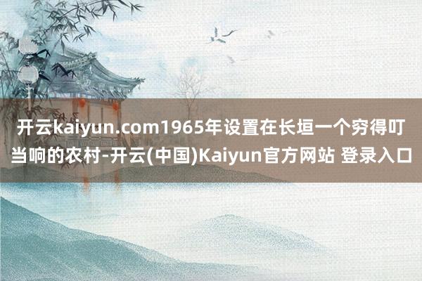 开云kaiyun.com1965年设置在长垣一个穷得叮当响的农村-开云(中国)Kaiyun官方网站 登录入口
