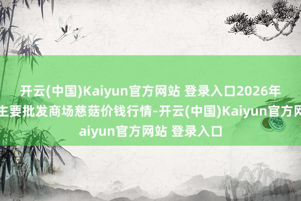 开云(中国)Kaiyun官方网站 登录入口2026年2月5日世界主要批发商场慈菇价钱行情-开云(中国)Kaiyun官方网站 登录入口